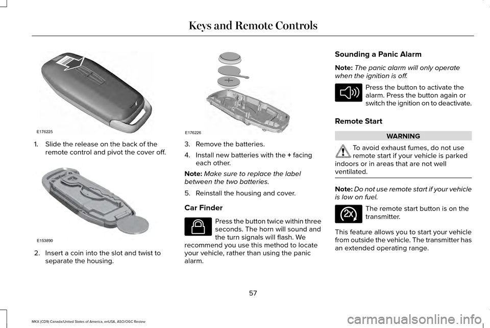 LINCOLN MKX 2016 Owners Manual 1. Slide the release on the back of the
remote control and pivot the cover off. 2. Insert a coin into the slot and twist to
separate the housing. 3. Remove the batteries.
4. Install new batteries with LINCOLN MKX 2016 Owners Manual 1. Slide the release on the back of the
remote control and pivot the cover off. 2. Insert a coin into the slot and twist to
separate the housing. 3. Remove the batteries.
4. Install new batteries with