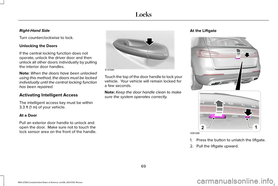 LINCOLN MKX 2016 User Guide Right-Hand Side
Turn counterclockwise to lock.
Unlocking the Doors
If the central locking function does not
operate, unlock the driver door and then
unlock all other doors individually by pulling
the LINCOLN MKX 2016 User Guide Right-Hand Side
Turn counterclockwise to lock.
Unlocking the Doors
If the central locking function does not
operate, unlock the driver door and then
unlock all other doors individually by pulling
the