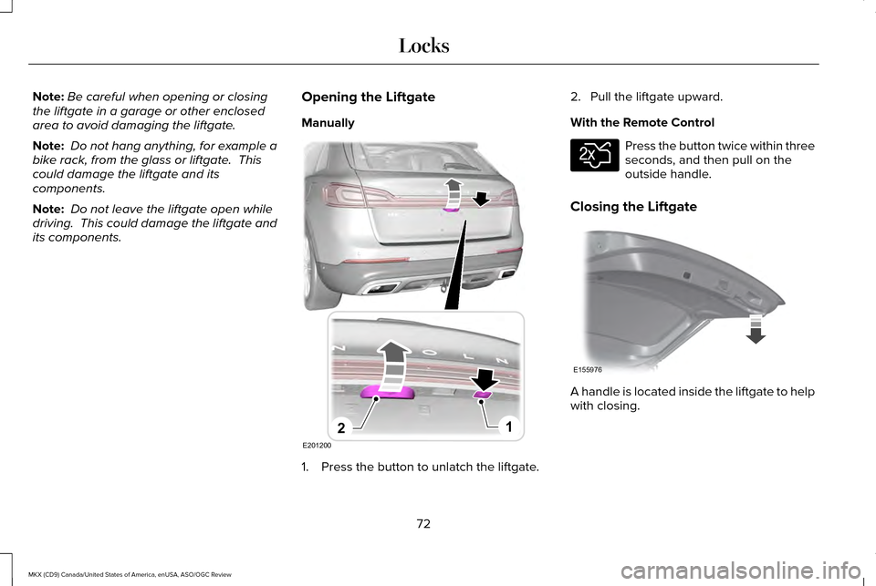 LINCOLN MKX 2016  Owners Manual Note:
Be careful when opening or closing
the liftgate in a garage or other enclosed
area to avoid damaging the liftgate.
Note:  Do not hang anything, for example a
bike rack, from the glass or liftgat