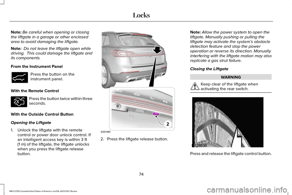LINCOLN MKX 2016  Owners Manual Note:
Be careful when opening or closing
the liftgate in a garage or other enclosed
area to avoid damaging the liftgate.
Note:  Do not leave the liftgate open while
driving.  This could damage the lif