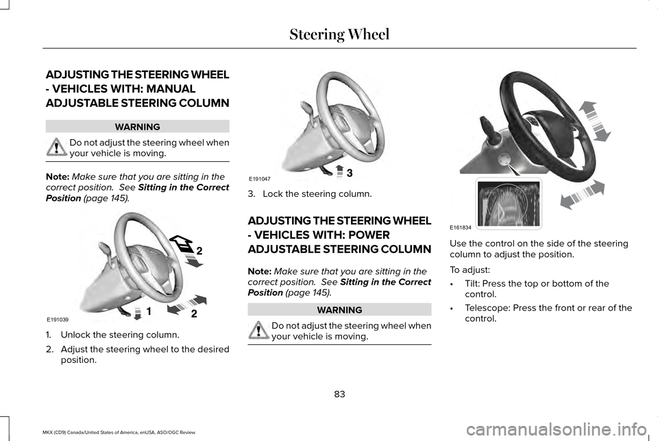 LINCOLN MKX 2016 Owners Manual ADJUSTING THE STEERING WHEEL
- VEHICLES WITH: MANUAL
ADJUSTABLE STEERING COLUMN
WARNING
Do not adjust the steering wheel when
your vehicle is moving.
Note:
Make sure that you are sitting in the
correc LINCOLN MKX 2016 Owners Manual ADJUSTING THE STEERING WHEEL
- VEHICLES WITH: MANUAL
ADJUSTABLE STEERING COLUMN
WARNING
Do not adjust the steering wheel when
your vehicle is moving.
Note:
Make sure that you are sitting in the
correc