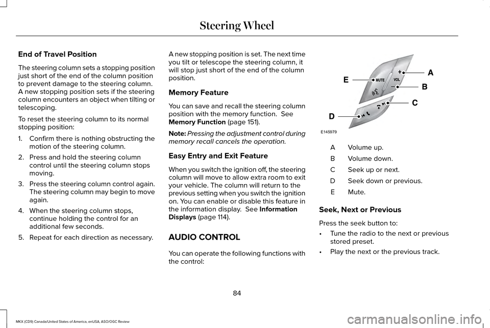 LINCOLN MKX 2016 Owners Manual End of Travel Position
The steering column sets a stopping position
just short of the end of the column position
to prevent damage to the steering column.
A new stopping position sets if the steering
LINCOLN MKX 2016 Owners Manual End of Travel Position
The steering column sets a stopping position
just short of the end of the column position
to prevent damage to the steering column.
A new stopping position sets if the steering