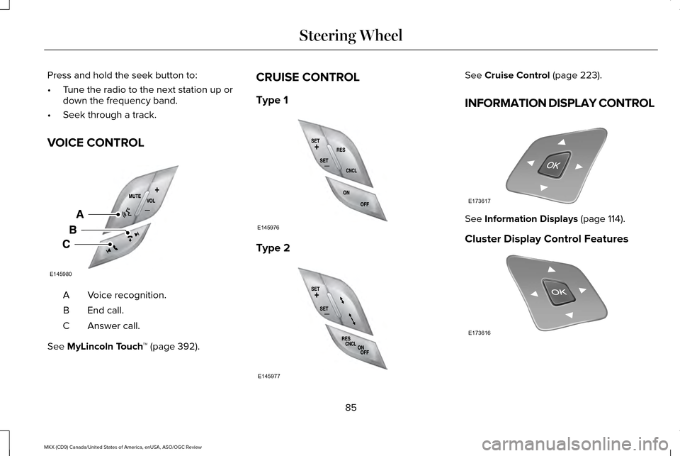 LINCOLN MKX 2016 Owners Manual Press and hold the seek button to:
•
Tune the radio to the next station up or
down the frequency band.
• Seek through a track.
VOICE CONTROL Voice recognition.
A
End call.
B
Answer call.
C
See MyL LINCOLN MKX 2016 Owners Manual Press and hold the seek button to:
•
Tune the radio to the next station up or
down the frequency band.
• Seek through a track.
VOICE CONTROL Voice recognition.
A
End call.
B
Answer call.
C
See MyL