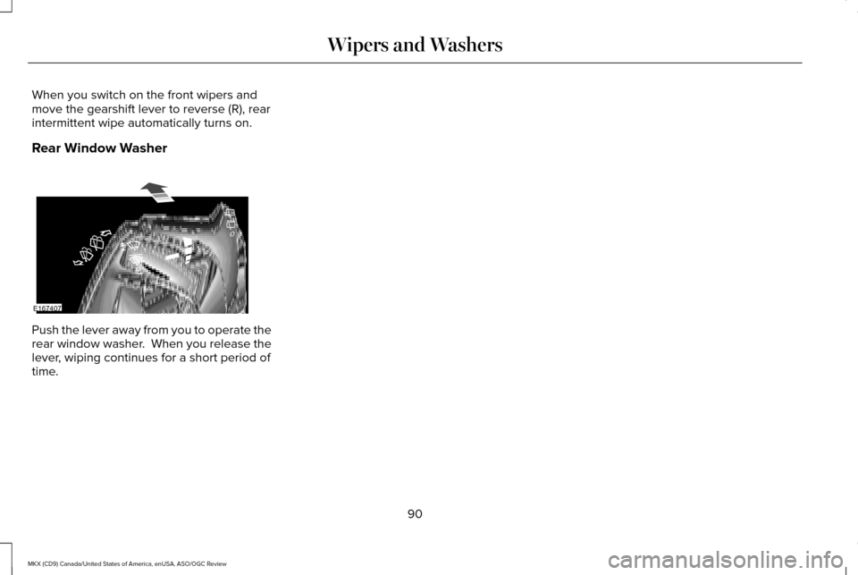 LINCOLN MKX 2016 Owners Manual When you switch on the front wipers and
move the gearshift lever to reverse (R), rear
intermittent wipe automatically turns on.
Rear Window Washer
Push the lever away from you to operate the
rear wind LINCOLN MKX 2016 Owners Manual When you switch on the front wipers and
move the gearshift lever to reverse (R), rear
intermittent wipe automatically turns on.
Rear Window Washer
Push the lever away from you to operate the
rear wind