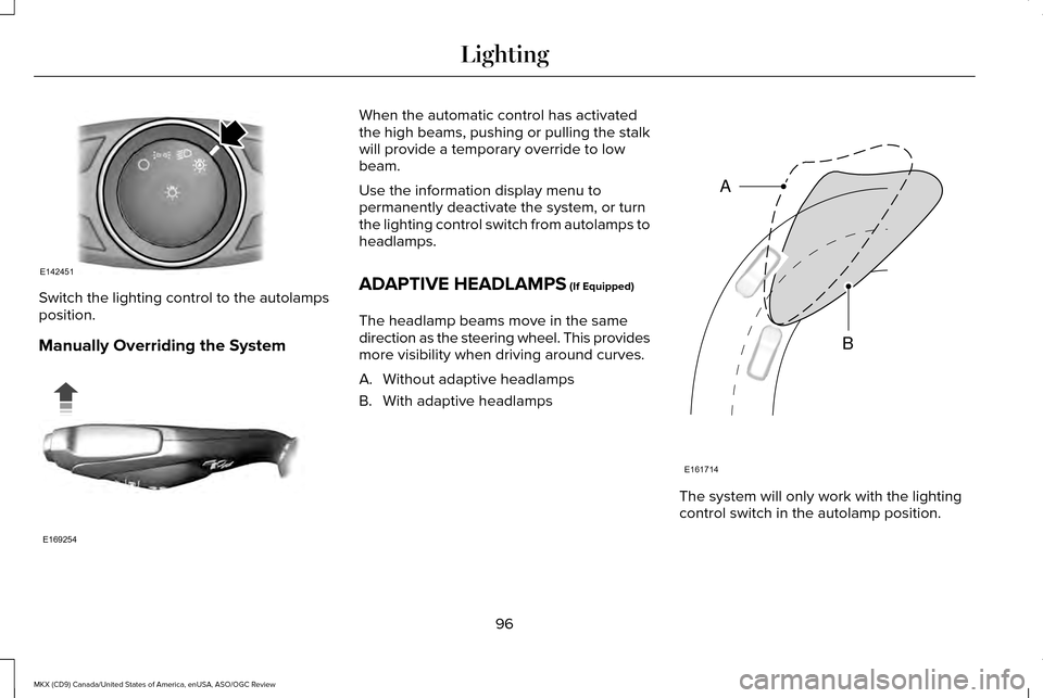 LINCOLN MKX 2016 Owners Manual Switch the lighting control to the autolamps
position.
Manually Overriding the System When the automatic control has activated
the high beams, pushing or pulling the stalk
will provide a temporary ove LINCOLN MKX 2016 Owners Manual Switch the lighting control to the autolamps
position.
Manually Overriding the System When the automatic control has activated
the high beams, pushing or pulling the stalk
will provide a temporary ove
