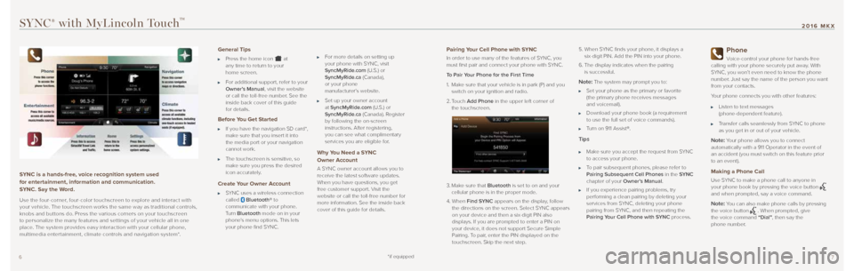 LINCOLN MKX 2016 Quick Reference Guide 76
SYNC® with MyLincoln TouchTM
SYNC is a hands-free, voice recognition system used
for entertainment, information and communication.
SYNC. Say the Word.
Use the four-corner, four-color touchscr LINCOLN MKX 2016 Quick Reference Guide 76
SYNC® with MyLincoln TouchTM
SYNC is a hands-free, voice recognition system used
for entertainment, information and communication.
SYNC. Say the Word.
Use the four-corner, four-color touchscr
