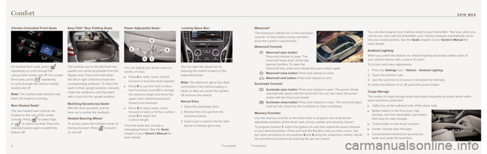 LINCOLN MKX 2016  Quick Reference Guide 1312
Comfort
Moonroof*
The moonroof controls are on the overhead 
console. To stop motion during operation, 
touch the control a second time.
Moonroof Controls
    Moonroof open button:  
Press and re