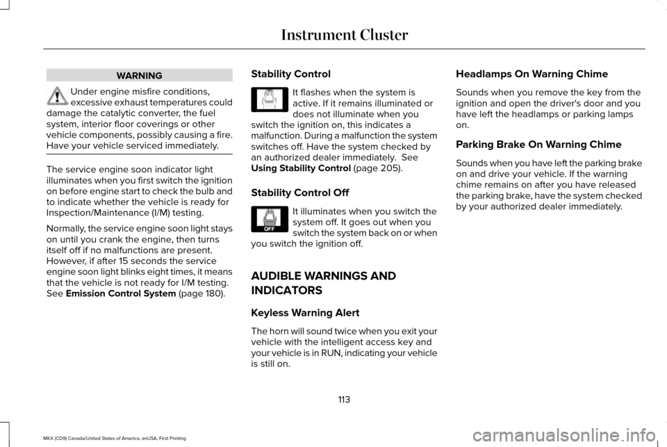 LINCOLN MKX 2017 Owners Manual WARNING
Under engine misfire conditions,
excessive exhaust temperatures could
damage the catalytic converter, the fuel
system, interior floor coverings or other
vehicle components, possibly causing a LINCOLN MKX 2017 Owners Manual WARNING
Under engine misfire conditions,
excessive exhaust temperatures could
damage the catalytic converter, the fuel
system, interior floor coverings or other
vehicle components, possibly causing a