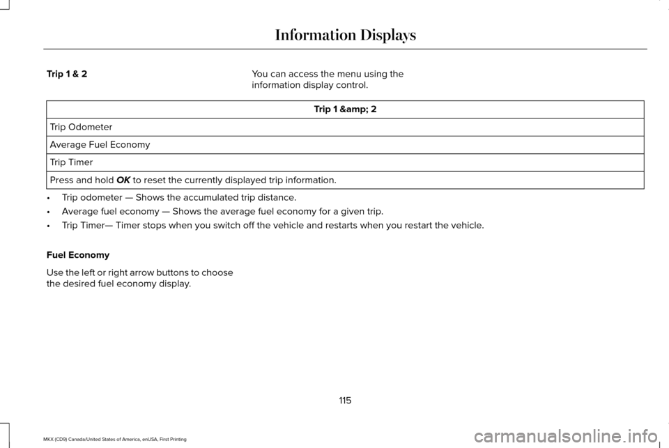LINCOLN MKX 2017 Owners Manual Trip 1 & 2
You can access the menu using the
information display control. Trip 1 & 2
Trip Odometer
Average Fuel Economy
Trip Timer
Press and hold OK to reset the currently displayed trip informati LINCOLN MKX 2017 Owners Manual Trip 1 & 2
You can access the menu using the
information display control. Trip 1 & 2
Trip Odometer
Average Fuel Economy
Trip Timer
Press and hold OK to reset the currently displayed trip informati