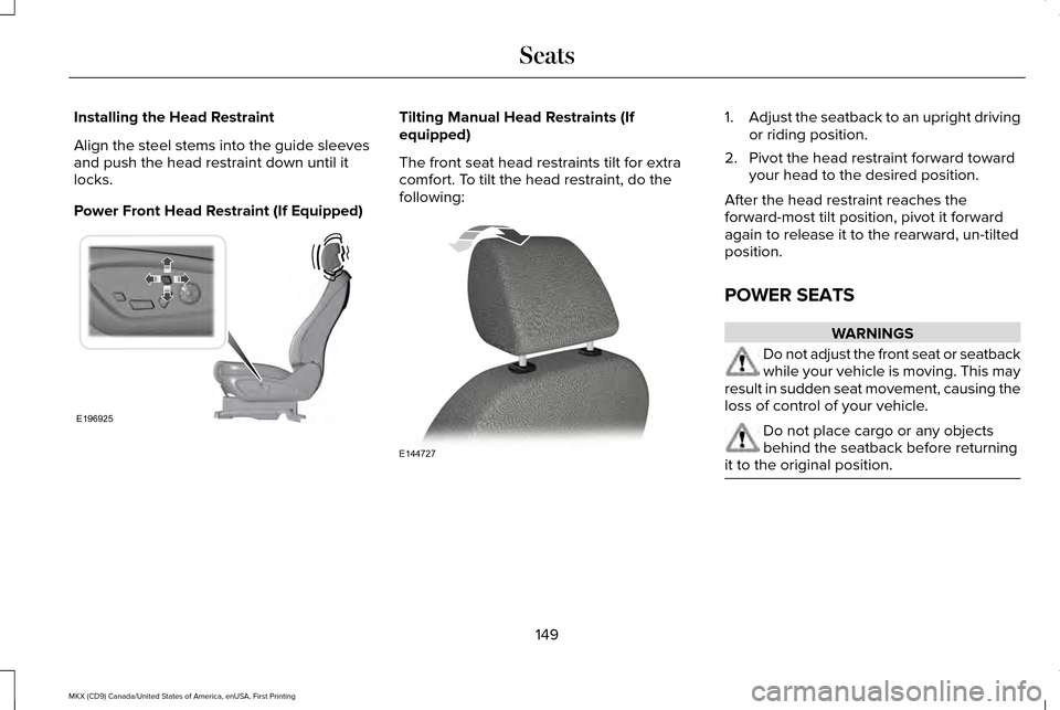 LINCOLN MKX 2017 Owners Manual Installing the Head Restraint
Align the steel stems into the guide sleeves
and push the head restraint down until it
locks.
Power Front Head Restraint (If Equipped) Tilting Manual Head Restraints (If
LINCOLN MKX 2017 Owners Manual Installing the Head Restraint
Align the steel stems into the guide sleeves
and push the head restraint down until it
locks.
Power Front Head Restraint (If Equipped) Tilting Manual Head Restraints (If