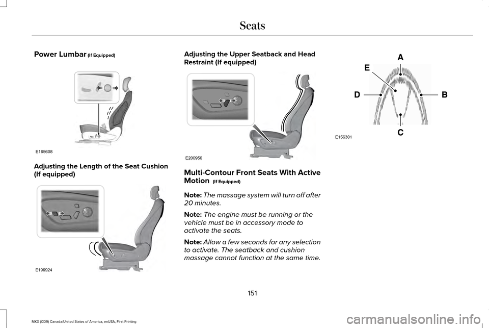 LINCOLN MKX 2017 Owners Manual Power Lumbar (If Equipped)
Adjusting the Length of the Seat Cushion
(If equipped) Adjusting the Upper Seatback and Head
Restraint (If equipped)
Multi-Contour Front Seats With Active
Motion
(If Equip LINCOLN MKX 2017 Owners Manual Power Lumbar (If Equipped)
Adjusting the Length of the Seat Cushion
(If equipped) Adjusting the Upper Seatback and Head
Restraint (If equipped)
Multi-Contour Front Seats With Active
Motion
(If Equip