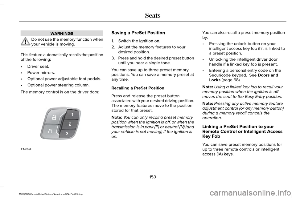 LINCOLN MKX 2017 Owners Manual WARNINGS
Do not use the memory function when
your vehicle is moving.
This feature automatically recalls the position
of the following:
•
Driver seat.
• Power mirrors.
• Optional power adjustable LINCOLN MKX 2017 Owners Manual WARNINGS
Do not use the memory function when
your vehicle is moving.
This feature automatically recalls the position
of the following:
•
Driver seat.
• Power mirrors.
• Optional power adjustable