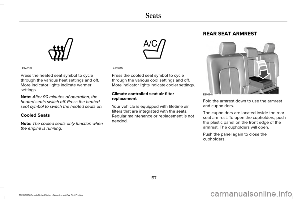 LINCOLN MKX 2017 Owners Manual Press the heated seat symbol to cycle
through the various heat settings and off.
More indicator lights indicate warmer
settings.
Note:
After 90 minutes of operation, the
heated seats switch off. Press LINCOLN MKX 2017 Owners Manual Press the heated seat symbol to cycle
through the various heat settings and off.
More indicator lights indicate warmer
settings.
Note:
After 90 minutes of operation, the
heated seats switch off. Press