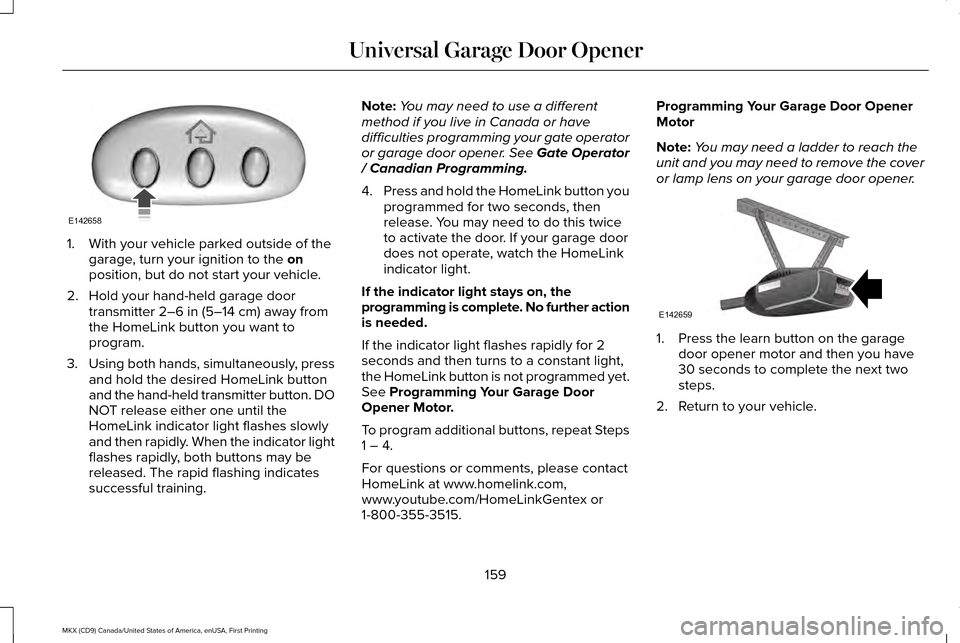 LINCOLN MKX 2017 Owners Manual 1. With your vehicle parked outside of the
garage, turn your ignition to the on
position, but do not start your vehicle.
2. Hold your hand-held garage door transmitter
2–6 in (5–14 cm) away from
LINCOLN MKX 2017 Owners Manual 1. With your vehicle parked outside of the
garage, turn your ignition to the on
position, but do not start your vehicle.
2. Hold your hand-held garage door transmitter
2–6 in (5–14 cm) away from