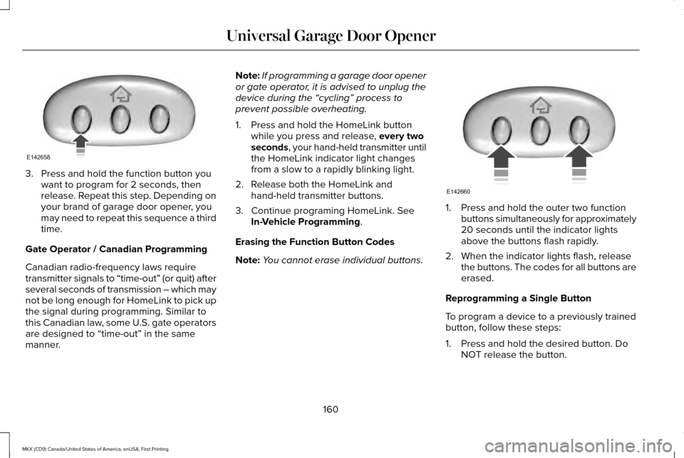 LINCOLN MKX 2017 Owners Manual 3. Press and hold the function button you
want to program for 2 seconds, then
release. Repeat this step. Depending on
your brand of garage door opener, you
may need to repeat this sequence a third
tim LINCOLN MKX 2017 Owners Manual 3. Press and hold the function button you
want to program for 2 seconds, then
release. Repeat this step. Depending on
your brand of garage door opener, you
may need to repeat this sequence a third
tim