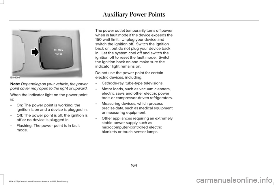LINCOLN MKX 2017 Owners Manual Note:
Depending on your vehicle, the power
point cover may open to the right or upward.
When the indicator light on the power point
is:
• On: The power point is working, the
ignition is on and a dev LINCOLN MKX 2017 Owners Manual Note:
Depending on your vehicle, the power
point cover may open to the right or upward.
When the indicator light on the power point
is:
• On: The power point is working, the
ignition is on and a dev