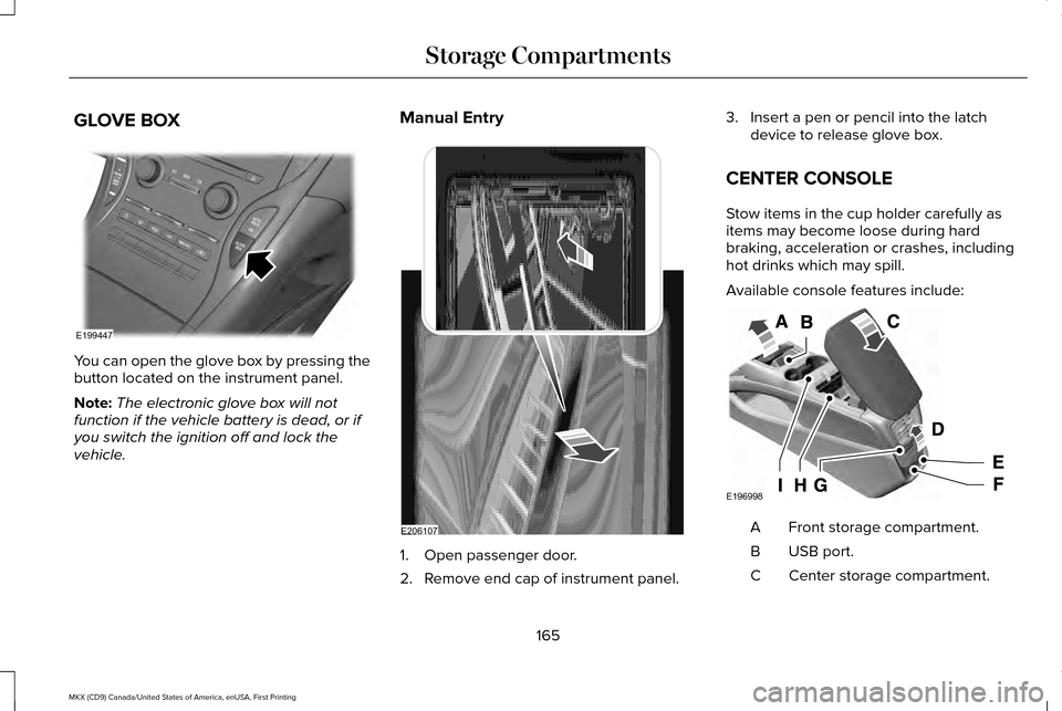 LINCOLN MKX 2017 Owners Manual GLOVE BOX
You can open the glove box by pressing the
button located on the instrument panel.
Note:
The electronic glove box will not
function if the vehicle battery is dead, or if
you switch the ignit LINCOLN MKX 2017 Owners Manual GLOVE BOX
You can open the glove box by pressing the
button located on the instrument panel.
Note:
The electronic glove box will not
function if the vehicle battery is dead, or if
you switch the ignit