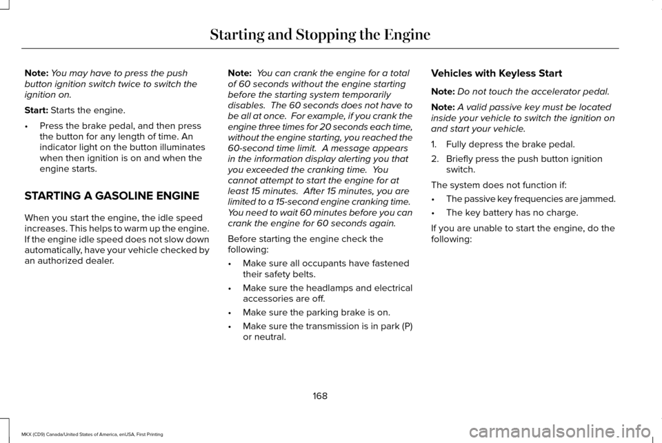 LINCOLN MKX 2017 Owners Manual Note:
You may have to press the push
button ignition switch twice to switch the
ignition on.
Start: Starts the engine.
• Press the brake pedal, and then press
the button for any length of time. An
i LINCOLN MKX 2017 Owners Manual Note:
You may have to press the push
button ignition switch twice to switch the
ignition on.
Start: Starts the engine.
• Press the brake pedal, and then press
the button for any length of time. An
i