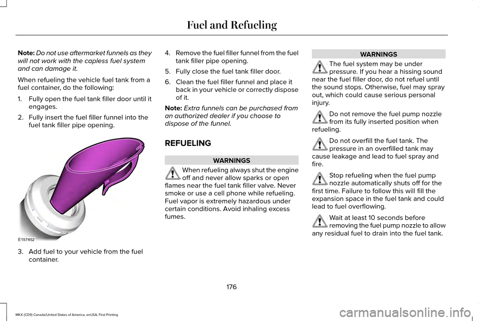 LINCOLN MKX 2017 Owners Guide Note:
Do not use aftermarket funnels as they
will not work with the capless fuel system
and can damage it.
When refueling the vehicle fuel tank from a
fuel container, do the following:
1. Fully open t LINCOLN MKX 2017 Owners Guide Note:
Do not use aftermarket funnels as they
will not work with the capless fuel system
and can damage it.
When refueling the vehicle fuel tank from a
fuel container, do the following:
1. Fully open t