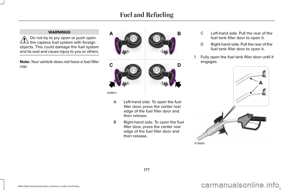 LINCOLN MKX 2017 Owners Manual WARNINGS
Do not try to pry open or push open
the capless fuel system with foreign
objects. This could damage the fuel system
and its seal and cause injury to you or others. Note:
Your vehicle does not LINCOLN MKX 2017 Owners Manual WARNINGS
Do not try to pry open or push open
the capless fuel system with foreign
objects. This could damage the fuel system
and its seal and cause injury to you or others. Note:
Your vehicle does not