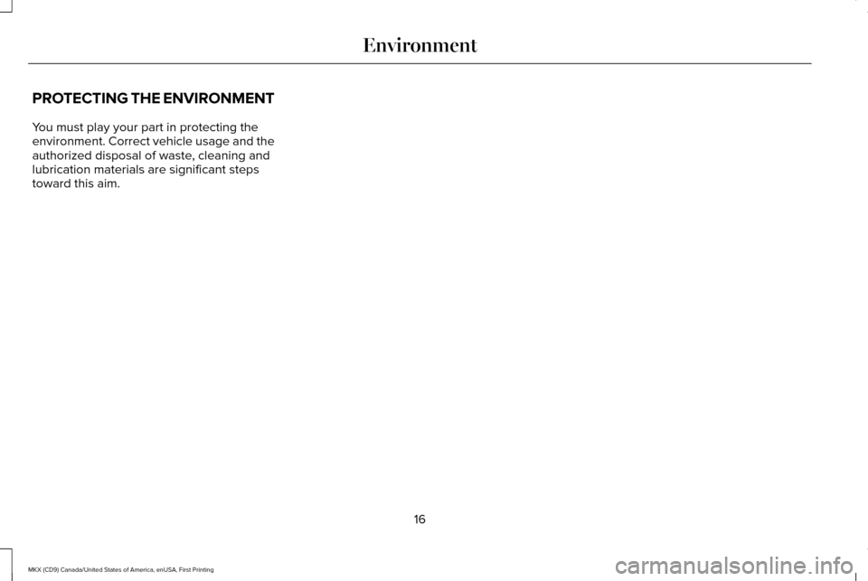 LINCOLN MKX 2017 User Guide PROTECTING THE ENVIRONMENT
You must play your part in protecting the
environment. Correct vehicle usage and the
authorized disposal of waste, cleaning and
lubrication materials are significant steps
t LINCOLN MKX 2017 User Guide PROTECTING THE ENVIRONMENT
You must play your part in protecting the
environment. Correct vehicle usage and the
authorized disposal of waste, cleaning and
lubrication materials are significant steps
t