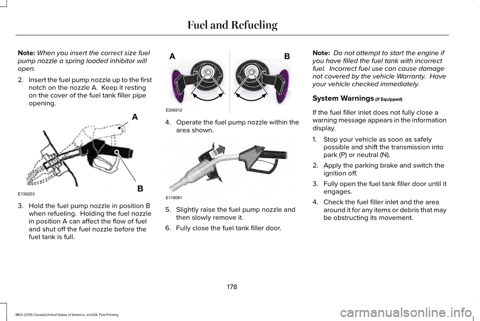 LINCOLN MKX 2017 Owners Manual Note:
When you insert the correct size fuel
pump nozzle a spring loaded inhibitor will
open.
2. Insert the fuel pump nozzle up to the first
notch on the nozzle A.  Keep it resting
on the cover of the 