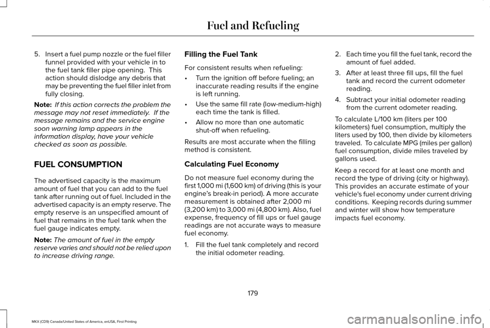 LINCOLN MKX 2017 Owners Manual 5.
Insert a fuel pump nozzle or the fuel filler
funnel provided with your vehicle in to
the fuel tank filler pipe opening. This
action should dislodge any debris that
may be preventing the fuel fille LINCOLN MKX 2017 Owners Manual 5.
Insert a fuel pump nozzle or the fuel filler
funnel provided with your vehicle in to
the fuel tank filler pipe opening. This
action should dislodge any debris that
may be preventing the fuel fille
