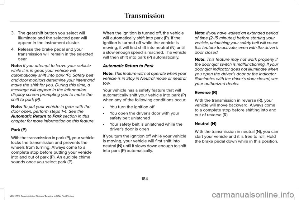 LINCOLN MKX 2017 User Guide 3. The gearshift button you select will
illuminate and the selected gear will
appear in the instrument cluster.
4. Release the brake pedal and your transmission will remain in the selected
gear.
Note: LINCOLN MKX 2017 User Guide 3. The gearshift button you select will
illuminate and the selected gear will
appear in the instrument cluster.
4. Release the brake pedal and your transmission will remain in the selected
gear.
Note: