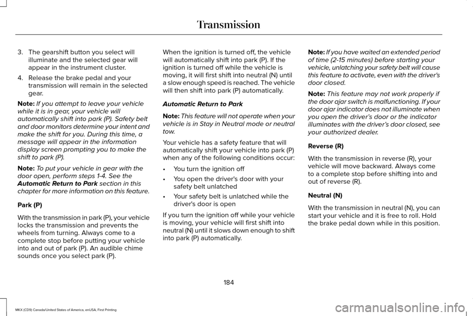 LINCOLN MKX 2017 User Guide 3. The gearshift button you select will
illuminate and the selected gear will
appear in the instrument cluster.
4. Release the brake pedal and your transmission will remain in the selected
gear.
Note: