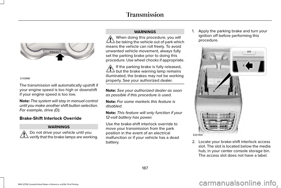 LINCOLN MKX 2017 Owners Manual The transmission will automatically upshift if
your engine speed is too high or downshift
if your engine speed is too low.
Note:
The system will stay in manual control
until you make another shift but LINCOLN MKX 2017 Owners Manual The transmission will automatically upshift if
your engine speed is too high or downshift
if your engine speed is too low.
Note:
The system will stay in manual control
until you make another shift but