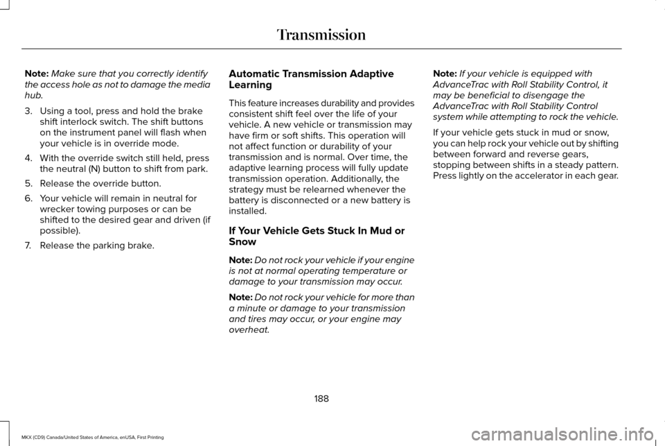 LINCOLN MKX 2017 Owners Manual Note:
Make sure that you correctly identify
the access hole as not to damage the media
hub.
3. Using a tool, press and hold the brake shift interlock switch. The shift buttons
on the instrument panel LINCOLN MKX 2017 Owners Manual Note:
Make sure that you correctly identify
the access hole as not to damage the media
hub.
3. Using a tool, press and hold the brake shift interlock switch. The shift buttons
on the instrument panel