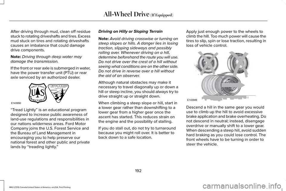 LINCOLN MKX 2017 Owners Manual After driving through mud, clean off residue
stuck to rotating driveshafts and tires. Excess
mud stuck on tires and rotating driveshafts
causes an imbalance that could damage
drive components.
Note:
D LINCOLN MKX 2017 Owners Manual After driving through mud, clean off residue
stuck to rotating driveshafts and tires. Excess
mud stuck on tires and rotating driveshafts
causes an imbalance that could damage
drive components.
Note:
D
