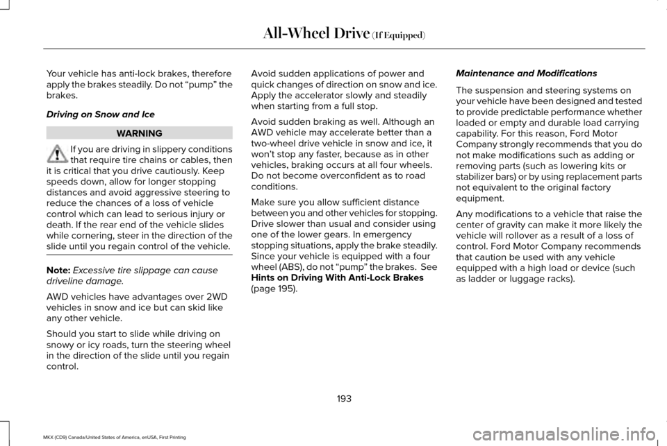 LINCOLN MKX 2017  Owners Manual Your vehicle has anti-lock brakes, therefore
apply the brakes steadily. Do not “pump
” the
brakes.
Driving on Snow and Ice WARNING
If you are driving in slippery conditions
that require tire chain