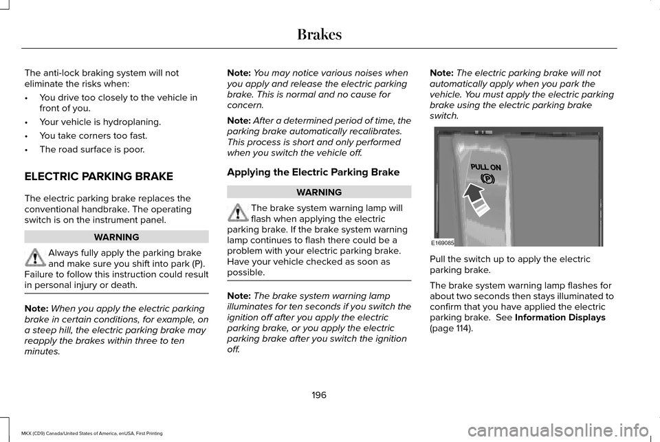 LINCOLN MKX 2017 Owners Manual The anti-lock braking system will not
eliminate the risks when:
•
You drive too closely to the vehicle in
front of you.
• Your vehicle is hydroplaning.
• You take corners too fast.
• The road LINCOLN MKX 2017 Owners Manual The anti-lock braking system will not
eliminate the risks when:
•
You drive too closely to the vehicle in
front of you.
• Your vehicle is hydroplaning.
• You take corners too fast.
• The road