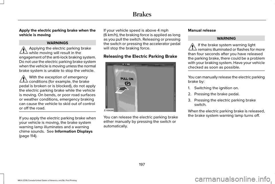 LINCOLN MKX 2017 Owners Manual Apply the electric parking brake when the
vehicle is moving
WARNINGS
Applying the electric parking brake
while moving will result in the
engagement of the anti-lock braking system.
Do not use the elec LINCOLN MKX 2017 Owners Manual Apply the electric parking brake when the
vehicle is moving
WARNINGS
Applying the electric parking brake
while moving will result in the
engagement of the anti-lock braking system.
Do not use the elec
