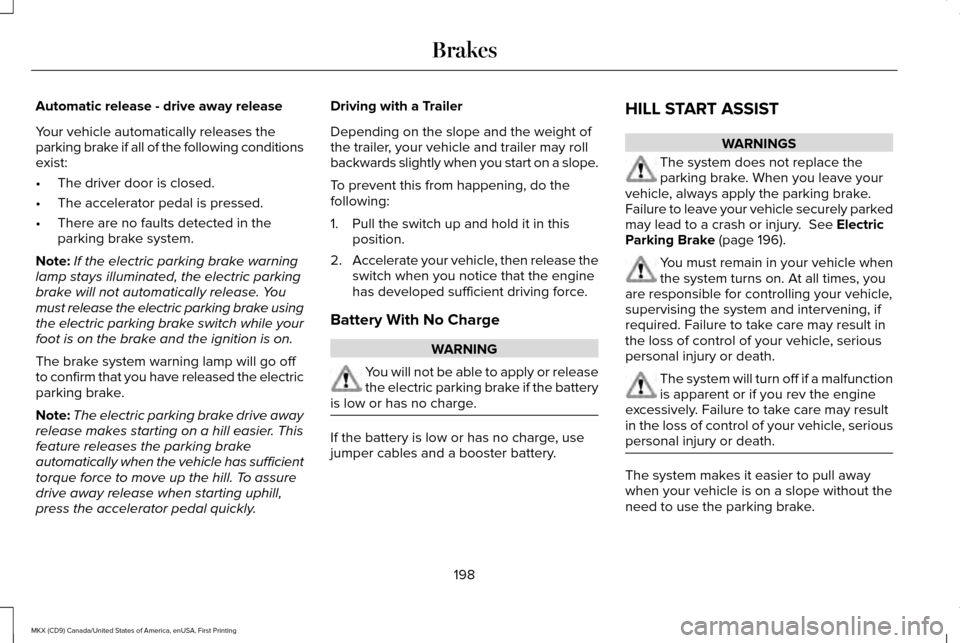 LINCOLN MKX 2017 User Guide Automatic release - drive away release
Your vehicle automatically releases the
parking brake if all of the following conditions
exist:
•
The driver door is closed.
• The accelerator pedal is press LINCOLN MKX 2017 User Guide Automatic release - drive away release
Your vehicle automatically releases the
parking brake if all of the following conditions
exist:
•
The driver door is closed.
• The accelerator pedal is press