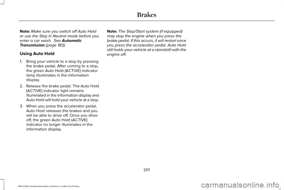 LINCOLN MKX 2017 Owners Manual Note:
Make sure you switch off Auto Hold
or use the Stay in Neutral mode before you
enter a car wash. See Automatic
Transmission (page 183).
Using Auto Hold
1. Bring your vehicle to a stop by pressin LINCOLN MKX 2017 Owners Manual Note:
Make sure you switch off Auto Hold
or use the Stay in Neutral mode before you
enter a car wash. See Automatic
Transmission (page 183).
Using Auto Hold
1. Bring your vehicle to a stop by pressin
