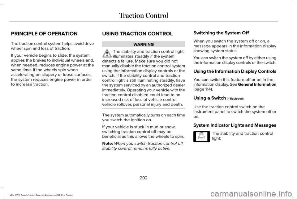 LINCOLN MKX 2017 User Guide PRINCIPLE OF OPERATION
The traction control system helps avoid drive
wheel spin and loss of traction.
If your vehicle begins to slide, the system
applies the brakes to individual wheels and,
when need LINCOLN MKX 2017 User Guide PRINCIPLE OF OPERATION
The traction control system helps avoid drive
wheel spin and loss of traction.
If your vehicle begins to slide, the system
applies the brakes to individual wheels and,
when need