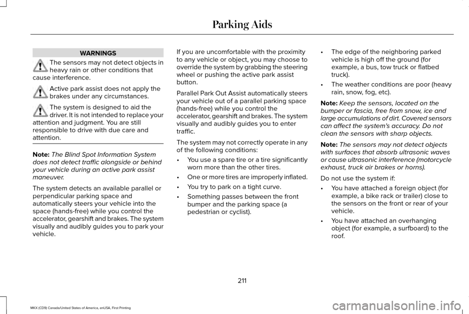 LINCOLN MKX 2017 Owners Manual WARNINGS
The sensors may not detect objects in
heavy rain or other conditions that
cause interference. Active park assist does not apply the
brakes under any circumstances.
The system is designed to a LINCOLN MKX 2017 Owners Manual WARNINGS
The sensors may not detect objects in
heavy rain or other conditions that
cause interference. Active park assist does not apply the
brakes under any circumstances.
The system is designed to a
