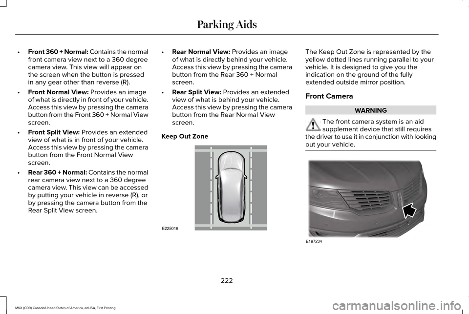LINCOLN MKX 2017 Owners Manual •
Front 360 + Normal: Contains the normal
front camera view next to a 360 degree
camera view. This view will appear on
the screen when the button is pressed
in any gear other than reverse (R).
• F LINCOLN MKX 2017 Owners Manual •
Front 360 + Normal: Contains the normal
front camera view next to a 360 degree
camera view. This view will appear on
the screen when the button is pressed
in any gear other than reverse (R).
• F