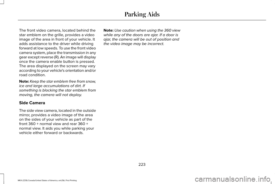 LINCOLN MKX 2017 Owners Manual The front video camera, located behind the
star emblem on the grille, provides a video
image of the area in front of your vehicle. It
adds assistance to the driver while driving
forward at low speeds. LINCOLN MKX 2017 Owners Manual The front video camera, located behind the
star emblem on the grille, provides a video
image of the area in front of your vehicle. It
adds assistance to the driver while driving
forward at low speeds.