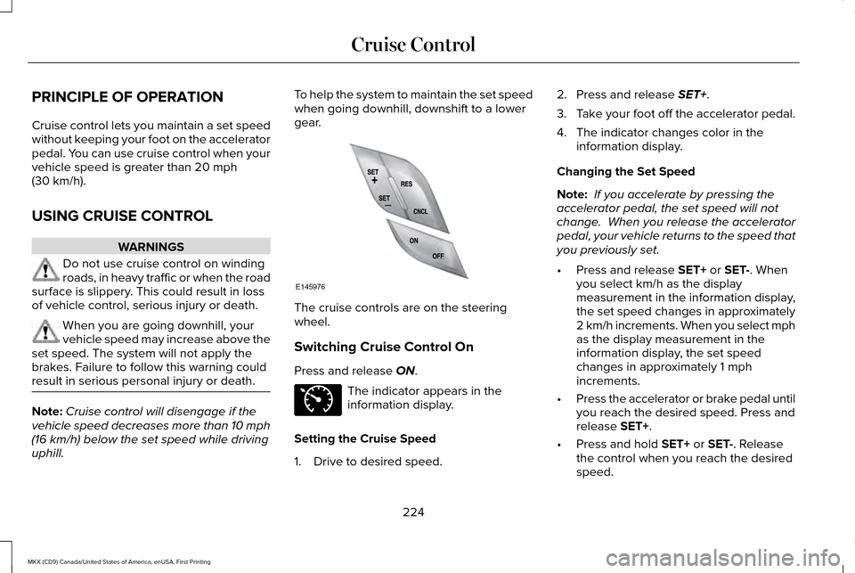 LINCOLN MKX 2017 Owners Manual PRINCIPLE OF OPERATION
Cruise control lets you maintain a set speed
without keeping your foot on the accelerator
pedal. You can use cruise control when your
vehicle speed is greater than 20 mph
(30 km LINCOLN MKX 2017 Owners Manual PRINCIPLE OF OPERATION
Cruise control lets you maintain a set speed
without keeping your foot on the accelerator
pedal. You can use cruise control when your
vehicle speed is greater than 20 mph
(30 km