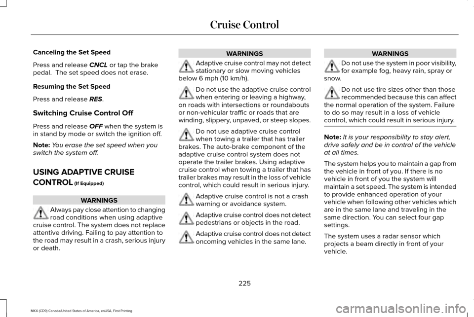 LINCOLN MKX 2017 Owners Manual Canceling the Set Speed
Press and release CNCL or tap the brake
pedal. The set speed does not erase.
Resuming the Set Speed
Press and release
RES.
Switching Cruise Control Off
Press and release
OFF LINCOLN MKX 2017 Owners Manual Canceling the Set Speed
Press and release CNCL or tap the brake
pedal. The set speed does not erase.
Resuming the Set Speed
Press and release
RES.
Switching Cruise Control Off
Press and release
OFF