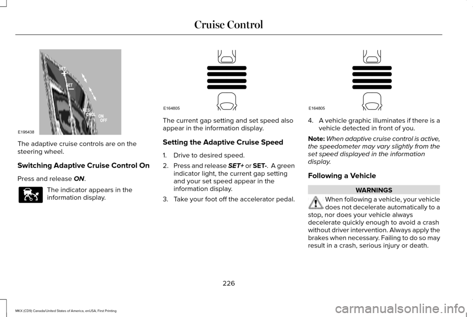LINCOLN MKX 2017 Owners Manual The adaptive cruise controls are on the
steering wheel.
Switching Adaptive Cruise Control On
Press and release ON.
The indicator appears in the
information display. The current gap setting and set spe LINCOLN MKX 2017 Owners Manual The adaptive cruise controls are on the
steering wheel.
Switching Adaptive Cruise Control On
Press and release ON.
The indicator appears in the
information display. The current gap setting and set spe