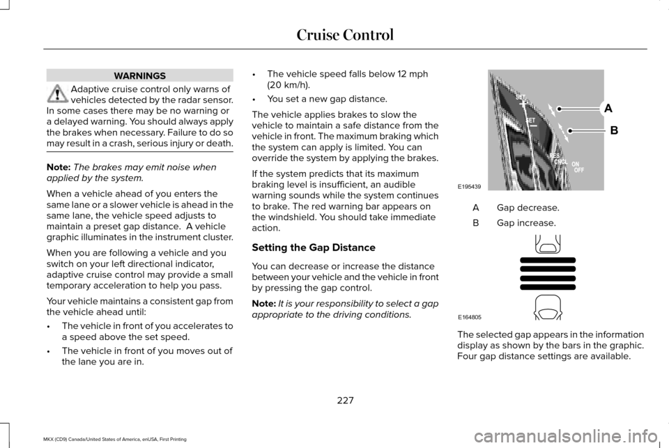 LINCOLN MKX 2017 Owners Manual WARNINGS
Adaptive cruise control only warns of
vehicles detected by the radar sensor.
In some cases there may be no warning or
a delayed warning. You should always apply
the brakes when necessary. Fai LINCOLN MKX 2017 Owners Manual WARNINGS
Adaptive cruise control only warns of
vehicles detected by the radar sensor.
In some cases there may be no warning or
a delayed warning. You should always apply
the brakes when necessary. Fai