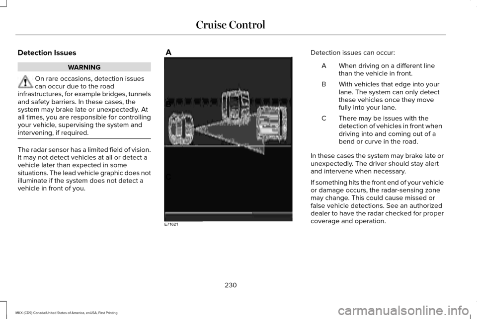 LINCOLN MKX 2017 Owners Manual Detection Issues
WARNING
On rare occasions, detection issues
can occur due to the road
infrastructures, for example bridges, tunnels
and safety barriers. In these cases, the
system may brake late or u LINCOLN MKX 2017 Owners Manual Detection Issues
WARNING
On rare occasions, detection issues
can occur due to the road
infrastructures, for example bridges, tunnels
and safety barriers. In these cases, the
system may brake late or u