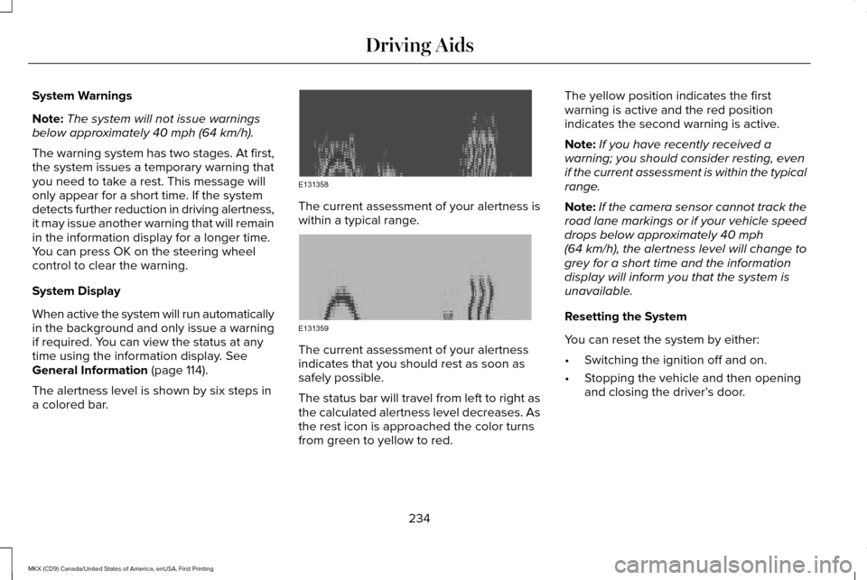 LINCOLN MKX 2017 User Guide System Warnings
Note:
The system will not issue warnings
below approximately 40 mph (64 km/h).
The warning system has two stages. At first,
the system issues a temporary warning that
you need to take 