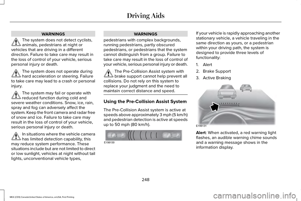 LINCOLN MKX 2017 Service Manual WARNINGS
The system does not detect cyclists,
animals, pedestrians at night or
vehicles that are driving in a different
direction. Failure to take care may result in
the loss of control of your vehicl
