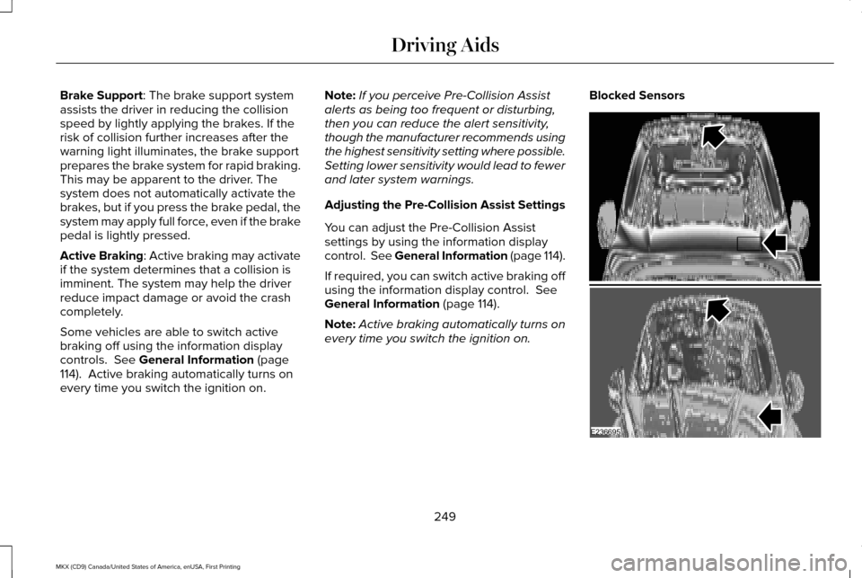 LINCOLN MKX 2017 Service Manual Brake Support: The brake support system
assists the driver in reducing the collision
speed by lightly applying the brakes. If the
risk of collision further increases after the
warning light illuminate