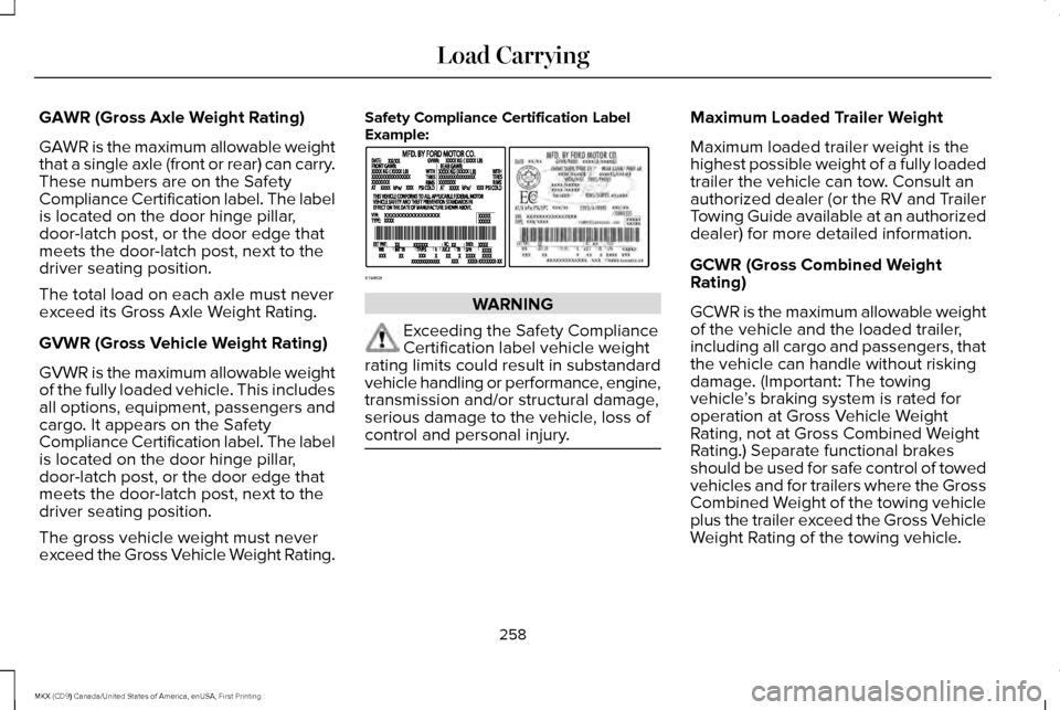 LINCOLN MKX 2017 Repair Manual GAWR (Gross Axle Weight Rating)
GAWR is the maximum allowable weight
that a single axle (front or rear) can carry.
These numbers are on the Safety
Compliance Certification label. The label
is located LINCOLN MKX 2017 Repair Manual GAWR (Gross Axle Weight Rating)
GAWR is the maximum allowable weight
that a single axle (front or rear) can carry.
These numbers are on the Safety
Compliance Certification label. The label
is located